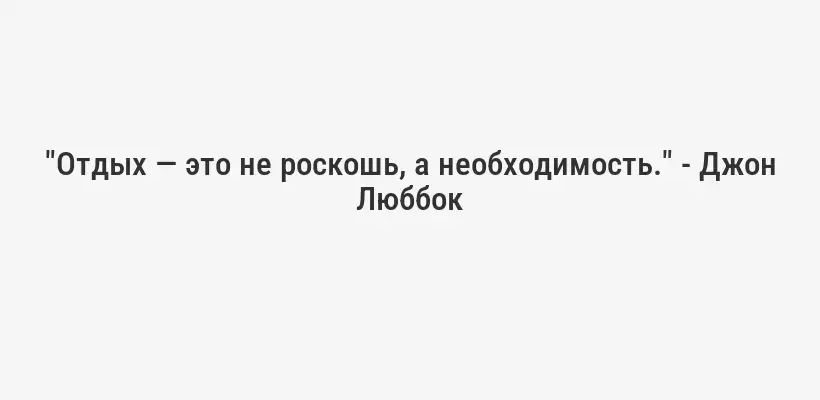 "Отдых — это не роскошь, а необходимость." - Джон Люббок