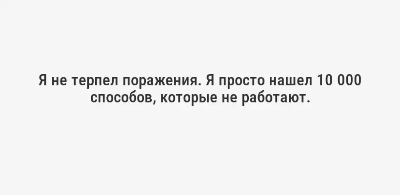 Я не терпел поражения. Я просто нашел 10 000 способов, которые не работают.