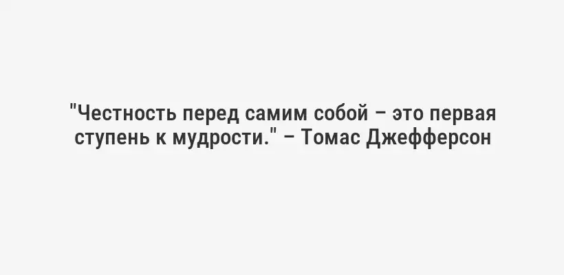 "Честность перед самим собой – это первая ступень к мудрости." – Томас Джефферсон
