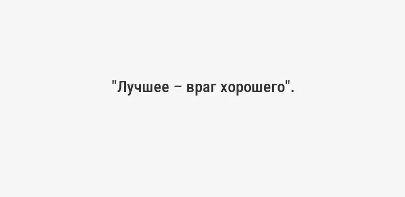 "Лучшее – враг хорошего".