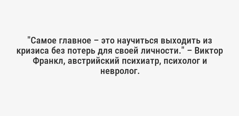 "Самое главное – это научиться выходить из кризиса без потерь для своей личности." – Виктор Франкл, австрийский психиатр, психолог и невролог.