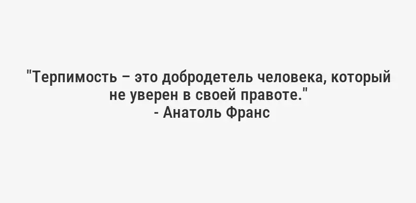 "Терпимость – это добродетель человека, который не уверен в своей правоте."
- Анатоль Франс