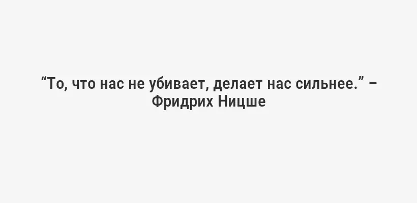 “То, что нас не убивает, делает нас сильнее.” – Фридрих Ницше