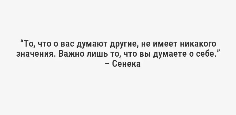 “То, что о вас думают другие, не имеет никакого значения. Важно лишь то, что вы думаете о себе.”
– Сенека