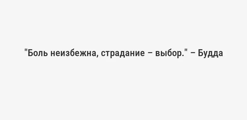 "Боль неизбежна, страдание – выбор." – Будда