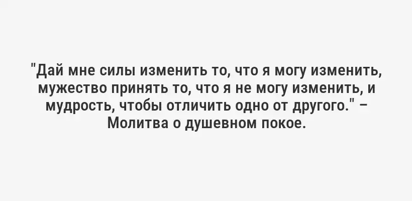 "Дай мне силы изменить то, что я могу изменить, мужество принять то, что я не могу изменить, и мудрость, чтобы отличить одно от другого." – Молитва о душевном покое.