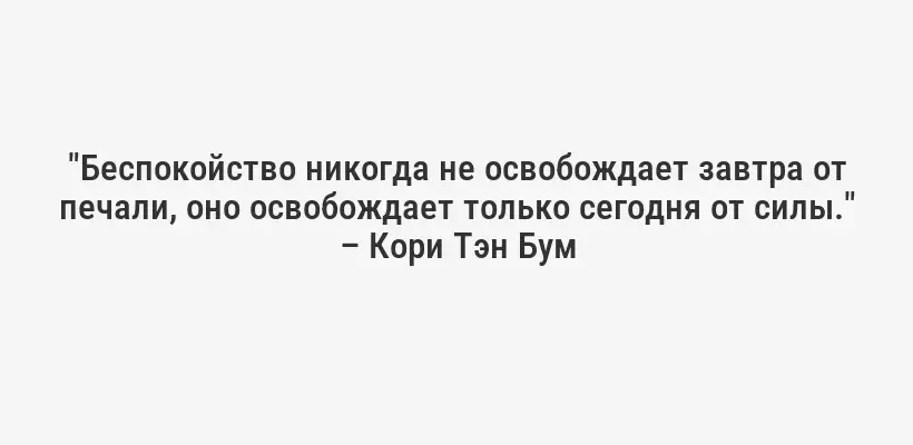 "Беспокойство никогда не освобождает завтра от печали, оно освобождает только сегодня от силы." – Кори Тэн Бум