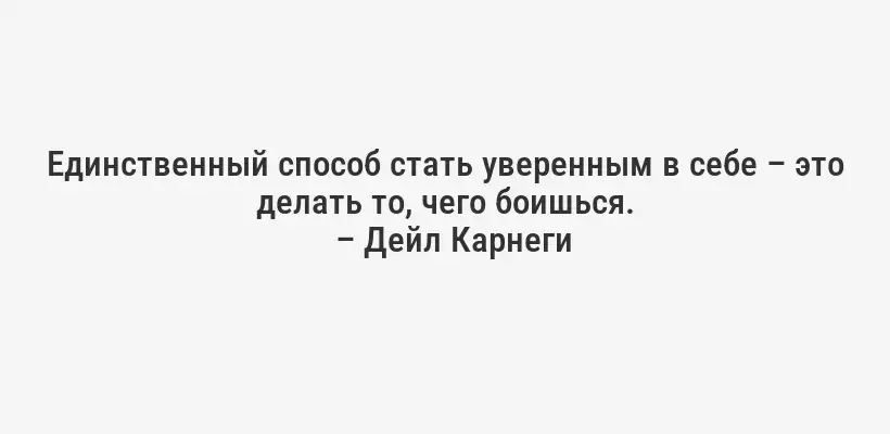 Единственный способ стать уверенным в себе – это делать то, чего боишься.
– Дейл Карнеги