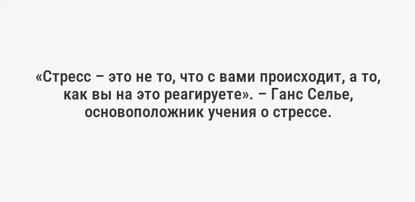 «Стресс – это не то, что с вами происходит, а то, как вы на это реагируете». – Ганс Селье, основоположник учения о стрессе.