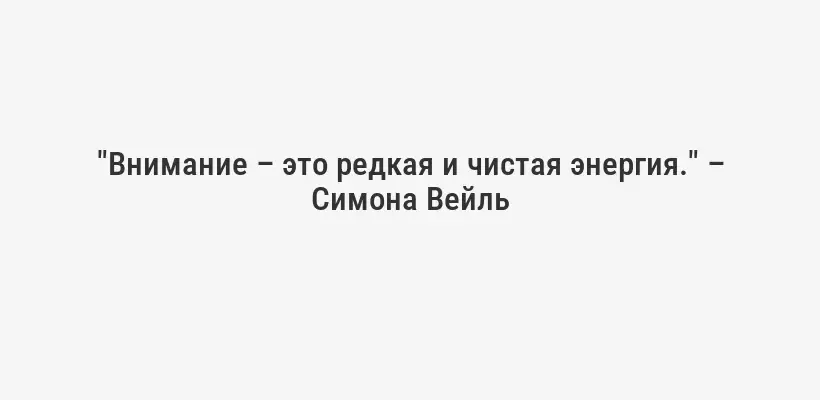 "Внимание – это редкая и чистая энергия." – Симона Вейль