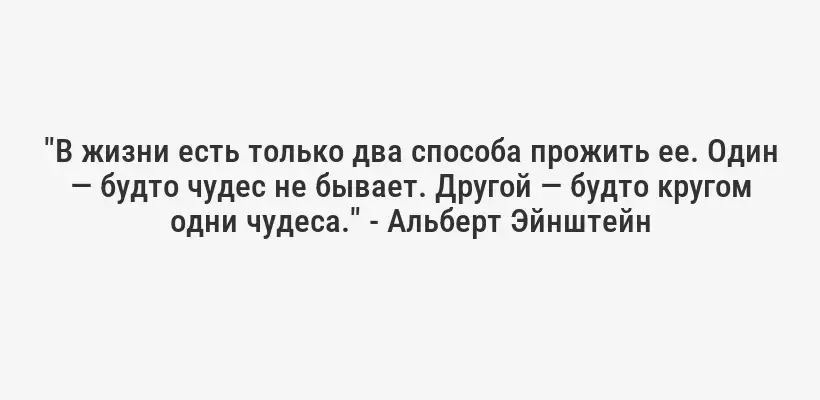 "В жизни есть только два способа прожить ее. Один — будто чудес не бывает. Другой — будто кругом одни чудеса." - Альберт Эйнштейн
