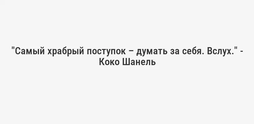 "Самый храбрый поступок – думать за себя. Вслух." - Коко Шанель