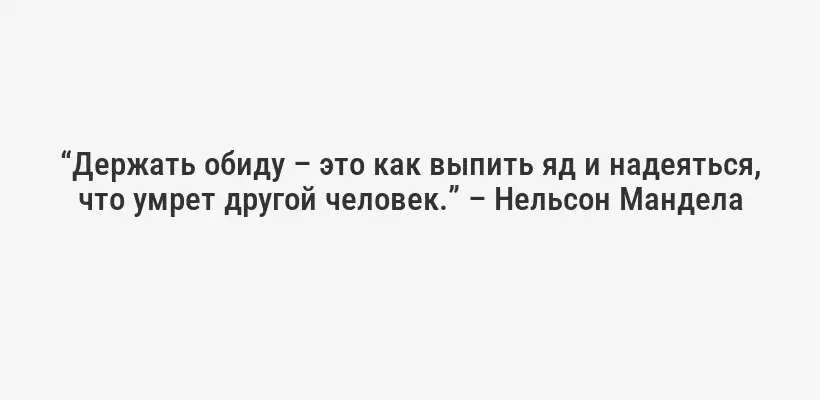 “Держать обиду – это как выпить яд и надеяться, что умрет другой человек.” – Нельсон Мандела