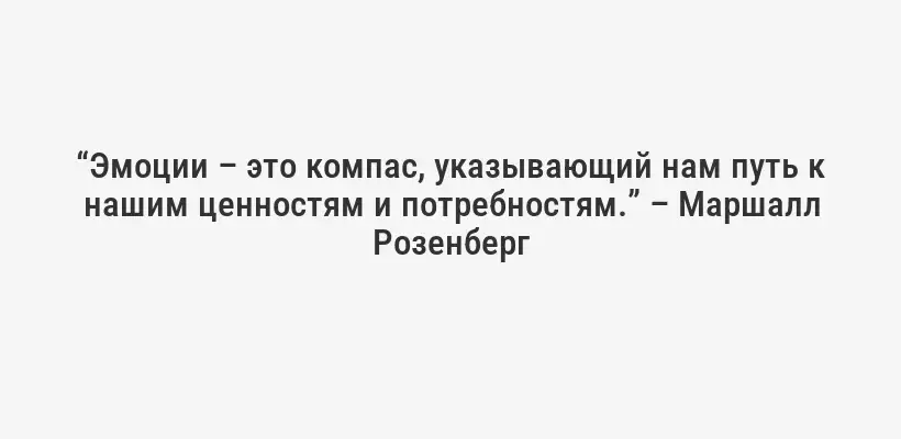 “Эмоции – это компас, указывающий нам путь к нашим ценностям и потребностям.” – Маршалл Розенберг