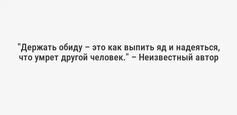 "Держать обиду – это как выпить яд и надеяться, что умрет другой человек." – Неизвестный автор