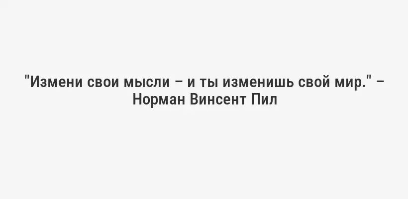 "Измени свои мысли – и ты изменишь свой мир." – Норман Винсент Пил