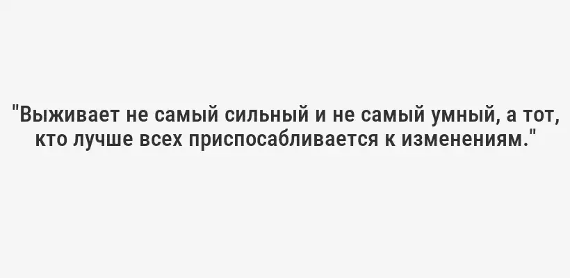 "Выживает не самый сильный и не самый умный, а тот, кто лучше всех приспосабливается к изменениям."