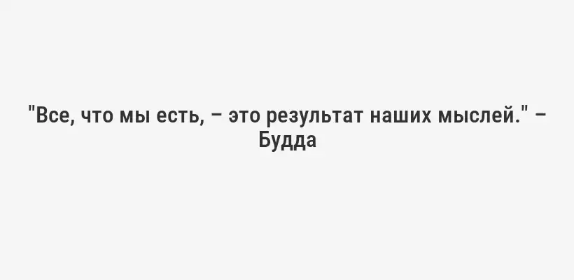 "Все, что мы есть, – это результат наших мыслей." – Будда