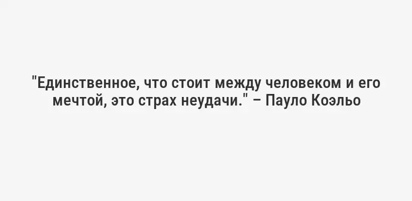 "Единственное, что стоит между человеком и его мечтой, это страх неудачи." – Пауло Коэльо