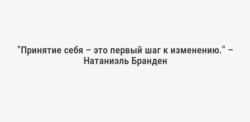"Принятие себя – это первый шаг к изменению." – Натаниэль Бранден