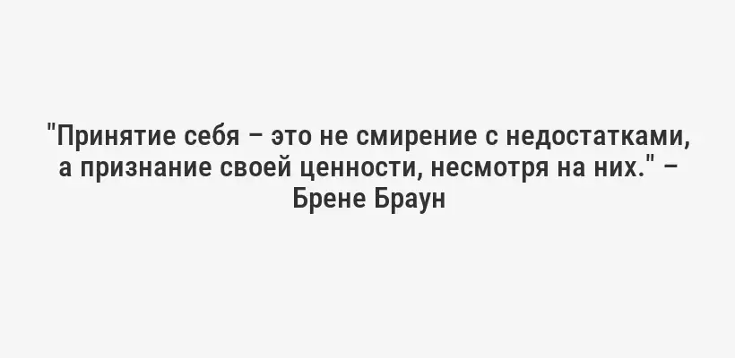 "Принятие себя – это не смирение с недостатками, а признание своей ценности, несмотря на них." – Брене Браун