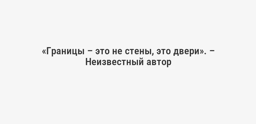 «Границы – это не стены, это двери». – Неизвестный автор