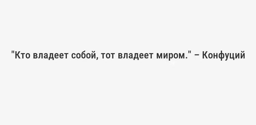 "Кто владеет собой, тот владеет миром." – Конфуций