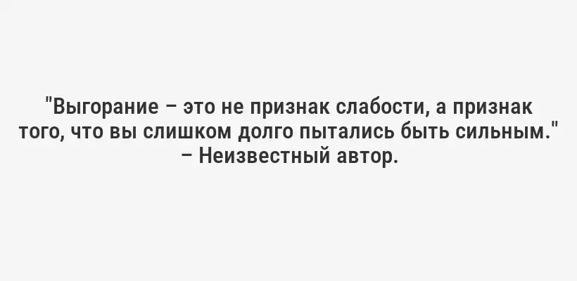 "Выгорание – это не признак слабости, а признак того, что вы слишком долго пытались быть сильным." – Неизвестный автор.