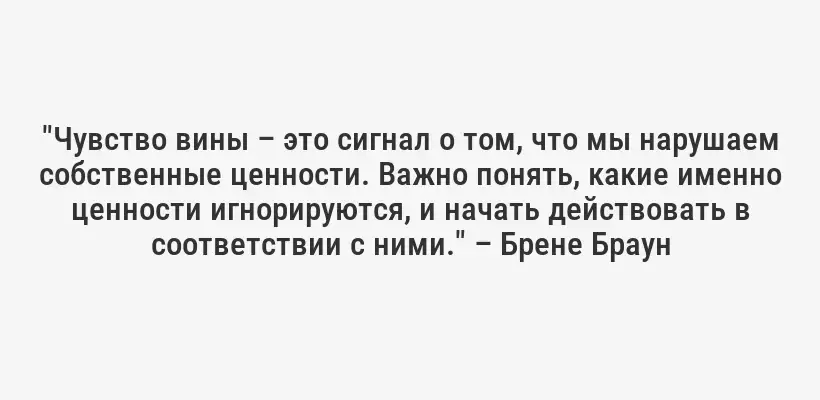 "Чувство вины – это сигнал о том, что мы нарушаем собственные ценности. Важно понять, какие именно ценности игнорируются, и начать действовать в соответствии с ними." – Брене Браун