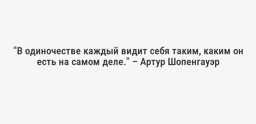 "В одиночестве каждый видит себя таким, каким он есть на самом деле." – Артур Шопенгауэр