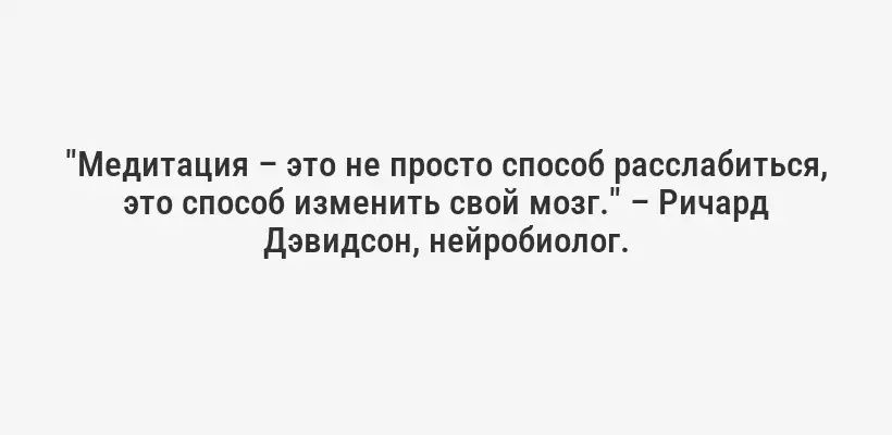 "Медитация – это не просто способ расслабиться, это способ изменить свой мозг." – Ричард Дэвидсон, нейробиолог.