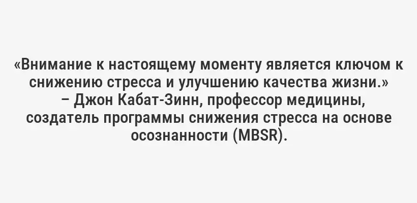 «Внимание к настоящему моменту является ключом к снижению стресса и улучшению качества жизни.»
– Джон Кабат-Зинн, профессор медицины, создатель программы снижения стресса на основе осознанности (MBSR).