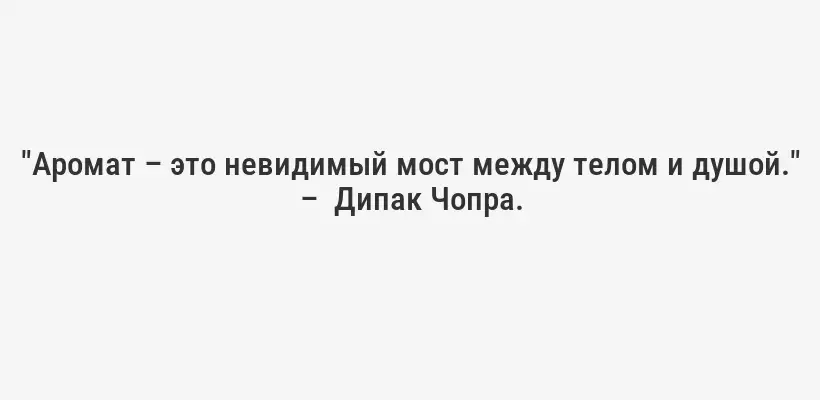 "Аромат – это невидимый мост между телом и душой." –  Дипак Чопра.