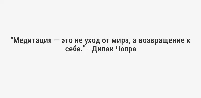"Медитация — это не уход от мира, а возвращение к себе." - Дипак Чопра