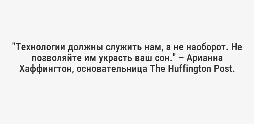 "Технологии должны служить нам, а не наоборот. Не позволяйте им украсть ваш сон." – Арианна Хаффингтон, основательница The Huffington Post.