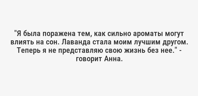 "Я была поражена тем, как сильно ароматы могут влиять на сон. Лаванда стала моим лучшим другом. Теперь я не представляю свою жизнь без нее." - говорит Анна.