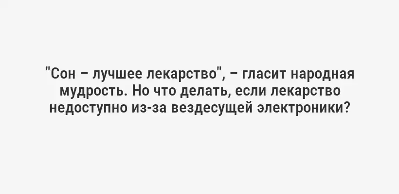 "Сон – лучшее лекарство", – гласит народная мудрость. Но что делать, если лекарство недоступно из-за вездесущей электроники?