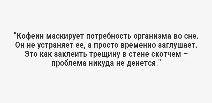 "Кофеин маскирует потребность организма во сне. Он не устраняет ее, а просто временно заглушает. Это как заклеить трещину в стене скотчем – проблема никуда не денется."