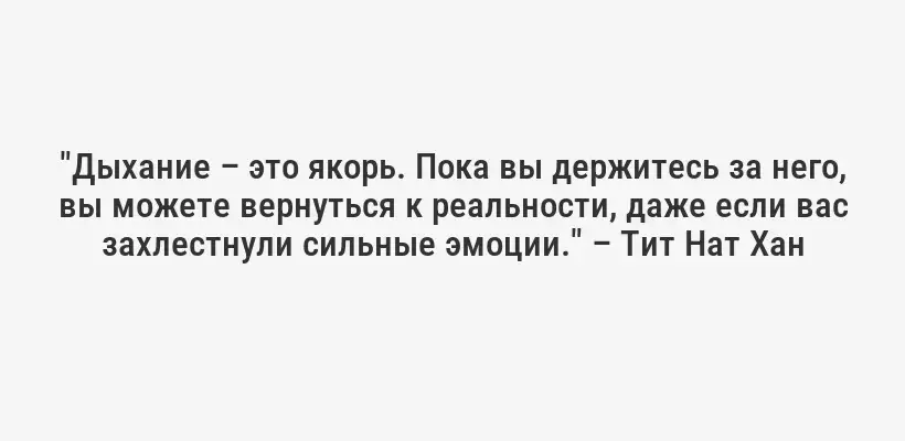 "Дыхание – это якорь. Пока вы держитесь за него, вы можете вернуться к реальности, даже если вас захлестнули сильные эмоции." – Тит Нат Хан