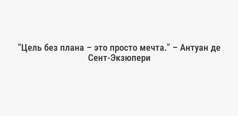 "Цель без плана – это просто мечта." – Антуан де Сент-Экзюпери