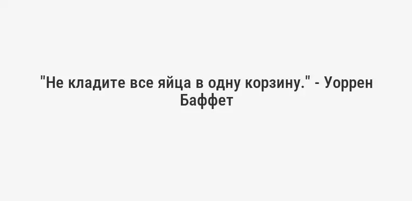 "Не кладите все яйца в одну корзину." - Уоррен Баффет