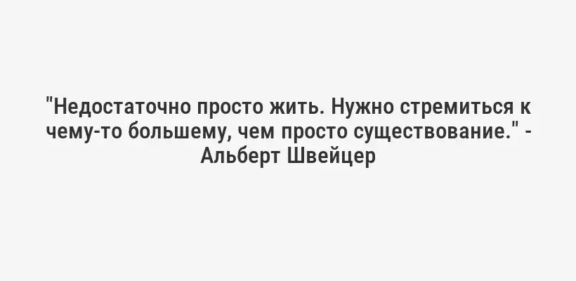 "Недостаточно просто жить. Нужно стремиться к чему-то большему, чем просто существование." - Альберт Швейцер