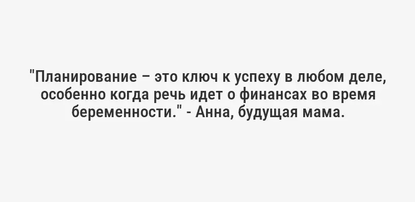 "Планирование – это ключ к успеху в любом деле, особенно когда речь идет о финансах во время беременности." - Анна, будущая мама.