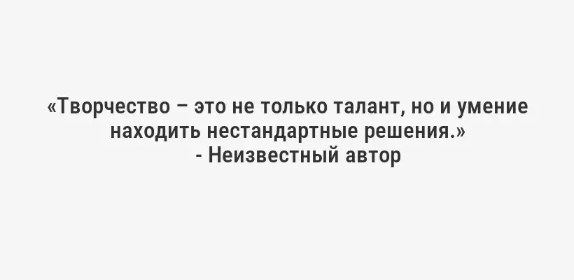 «Творчество – это не только талант, но и умение находить нестандартные решения.»
- Неизвестный автор