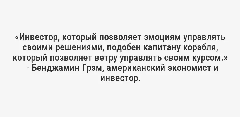 «Инвестор, который позволяет эмоциям управлять своими решениями, подобен капитану корабля, который позволяет ветру управлять своим курсом.»
- Бенджамин Грэм, американский экономист и инвестор.