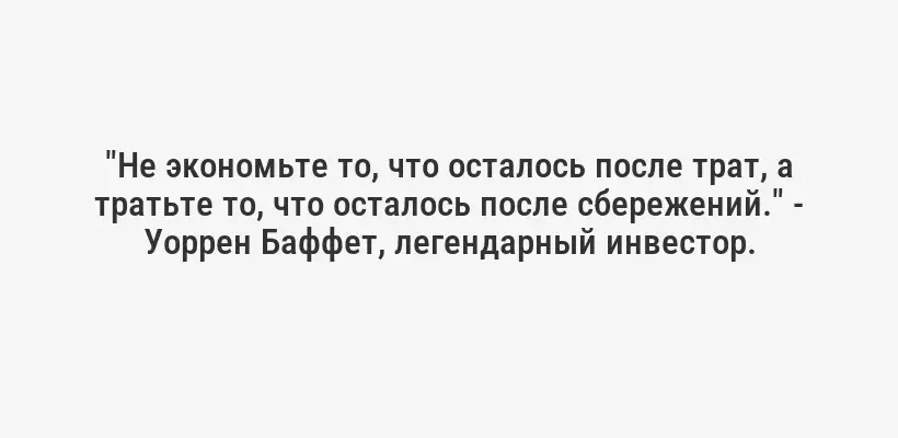 "Не экономьте то, что осталось после трат, а тратьте то, что осталось после сбережений." - Уоррен Баффет, легендарный инвестор.