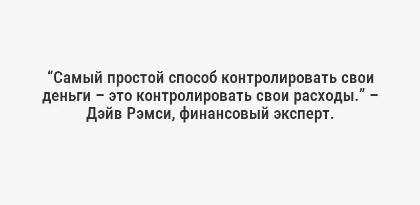 “Самый простой способ контролировать свои деньги – это контролировать свои расходы.” – Дэйв Рэмси, финансовый эксперт.
