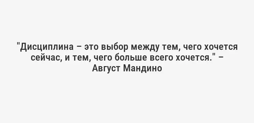 "Дисциплина – это выбор между тем, чего хочется сейчас, и тем, чего больше всего хочется." – Август Мандино