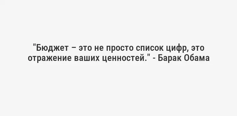 "Бюджет – это не просто список цифр, это отражение ваших ценностей." - Барак Обама