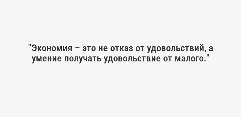 "Экономия – это не отказ от удовольствий, а умение получать удовольствие от малого."